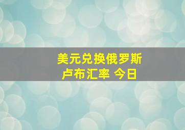 美元兑换俄罗斯卢布汇率 今日